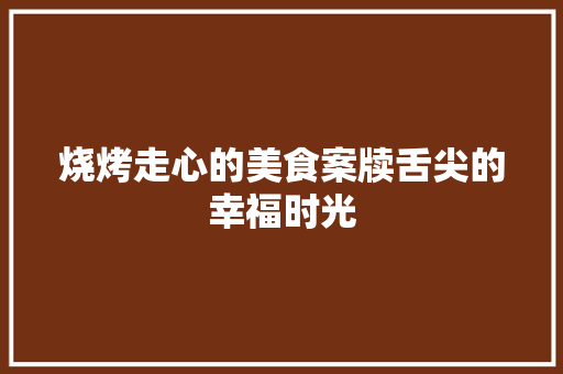 烧烤走心的美食案牍舌尖的幸福时光