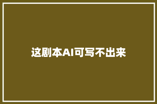 这剧本AI可写不出来