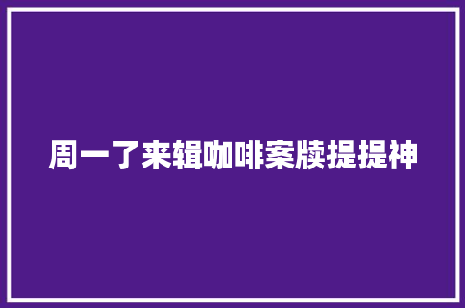 周一了来辑咖啡案牍提提神