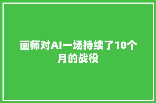 画师对AI一场持续了10个月的战役