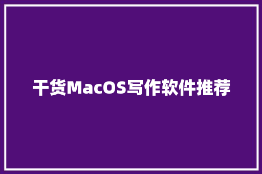 干货MacOS写作软件推荐
