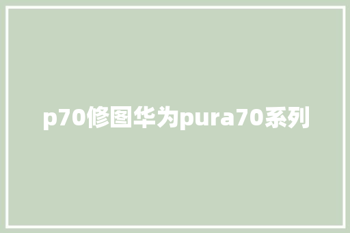 p70修图华为pura70系列