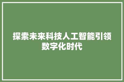 探索未来科技人工智能引领数字化时代