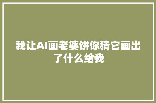 我让AI画老婆饼你猜它画出了什么给我
