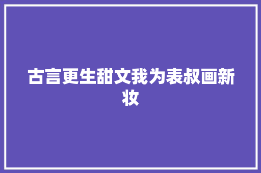 古言更生甜文我为表叔画新妆