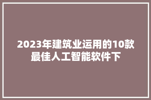 2023年建筑业运用的10款最佳人工智能软件下