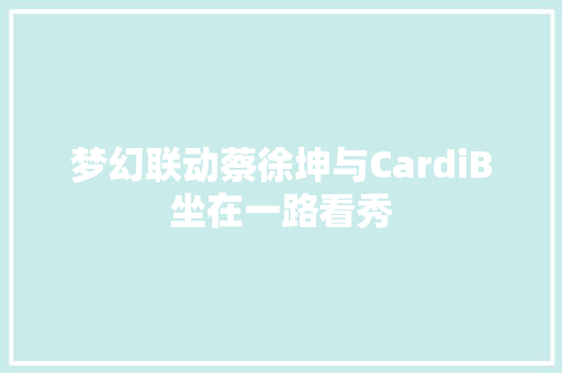 梦幻联动蔡徐坤与CardiB坐在一路看秀