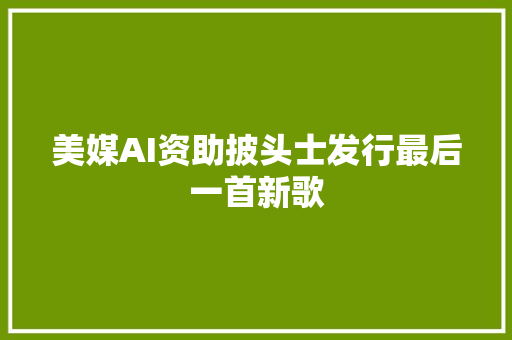 美媒AI资助披头士发行最后一首新歌