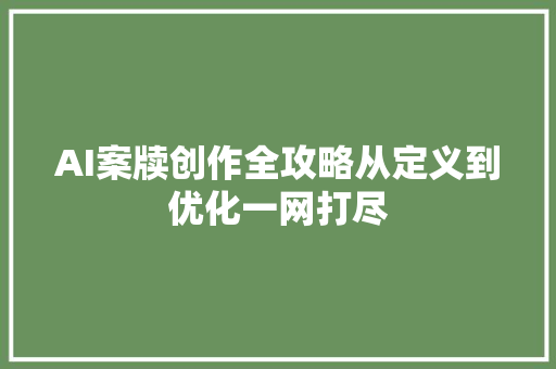 AI案牍创作全攻略从定义到优化一网打尽