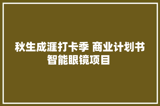 秋生成涯打卡季 商业计划书智能眼镜项目 