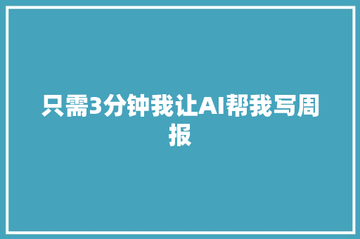 只需3分钟我让AI帮我写周报