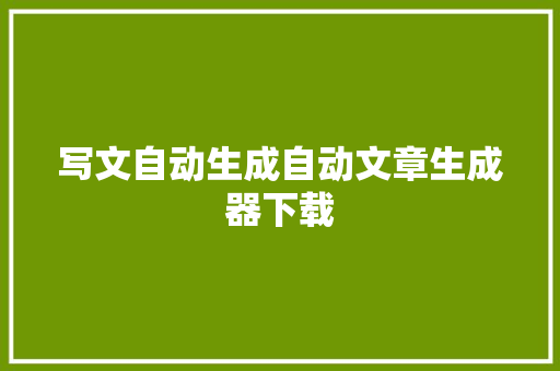 写文自动生成自动文章生成器下载