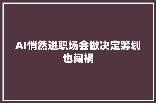 AI悄然进职场会做决定筹划也闯祸