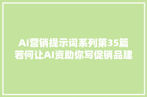 AI营销提示词系列第35篇若何让AI资助你写促销品建议