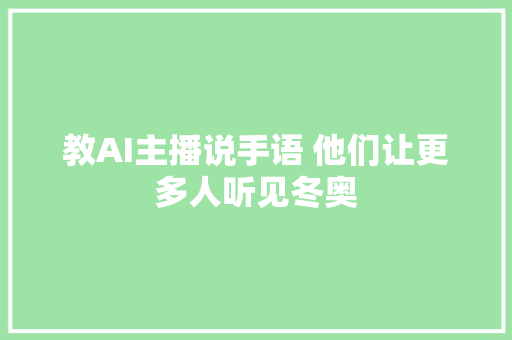 教AI主播说手语 他们让更多人听见冬奥