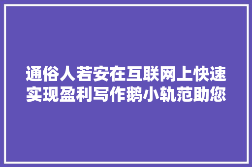通俗人若安在互联网上快速实现盈利写作鹅小轨范助您一臂之力