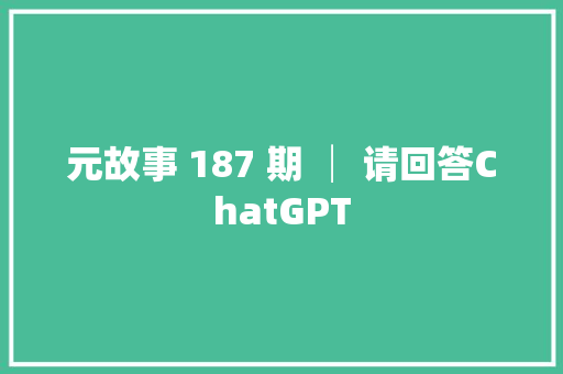 元故事 187 期 │ 请回答ChatGPT