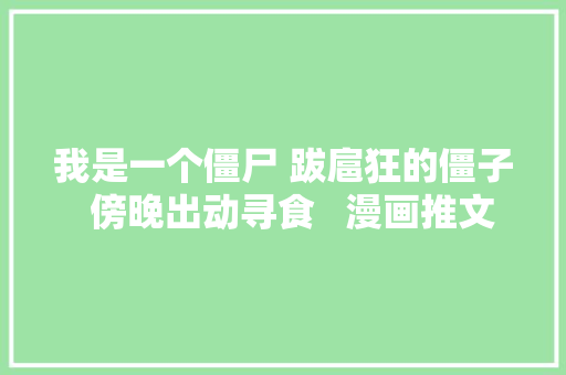 我是一个僵尸 跋扈狂的僵子  傍晚出动寻食   漫画推文