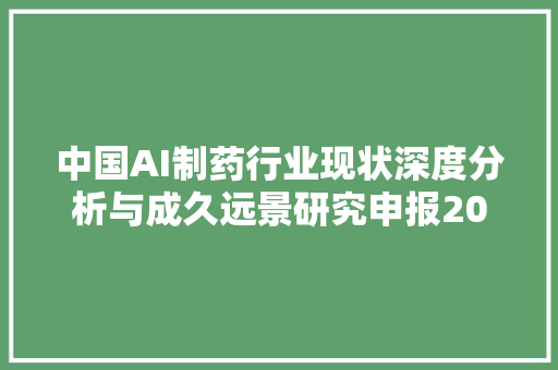 中国AI制药行业现状深度分析与成久远景研究申报20242031