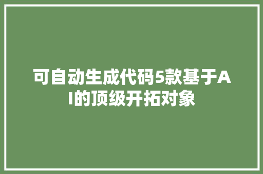 可自动生成代码5款基于AI的顶级开拓对象