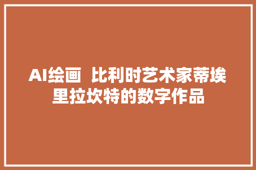 AI绘画  比利时艺术家蒂埃里拉坎特的数字作品