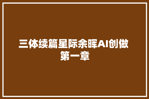 三体续篇星际余晖AI创做 第一章
