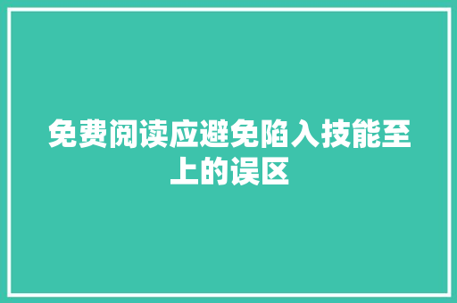 免费阅读应避免陷入技能至上的误区
