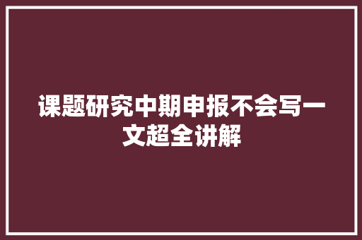 课题研究中期申报不会写一文超全讲解