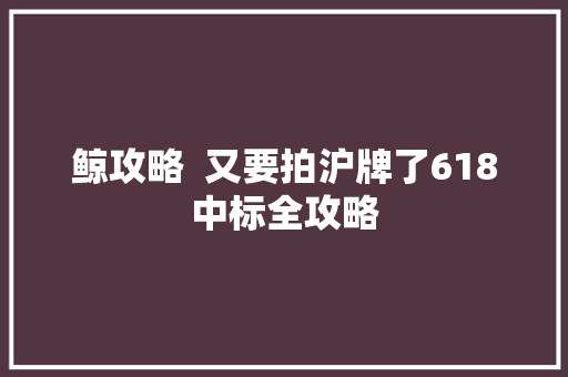 鲸攻略  又要拍沪牌了618中标全攻略