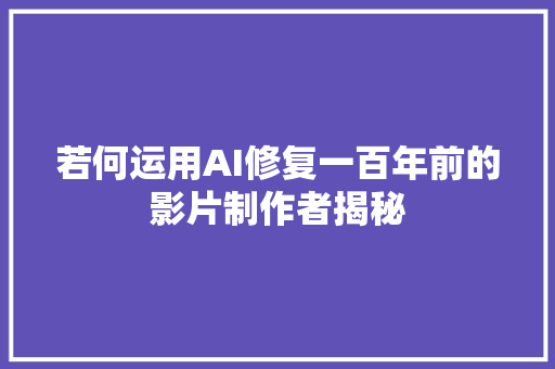 若何运用AI修复一百年前的影片制作者揭秘