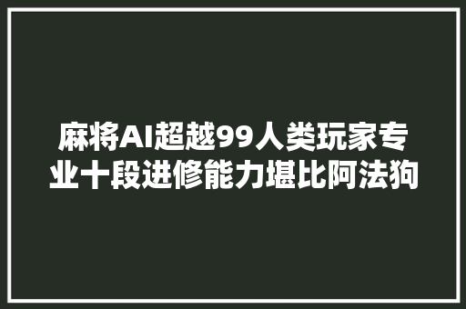麻将AI超越99人类玩家专业十段进修能力堪比阿法狗