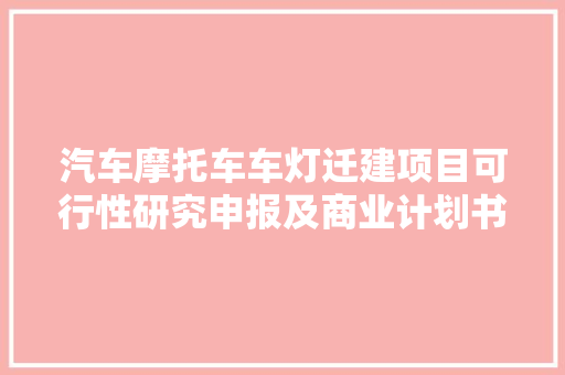 汽车摩托车车灯迁建项目可行性研究申报及商业计划书