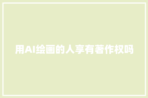 用AI绘画的人享有著作权吗