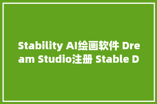 Stability AI绘画软件 Dream Studio注册 Stable Diffusion最新注册