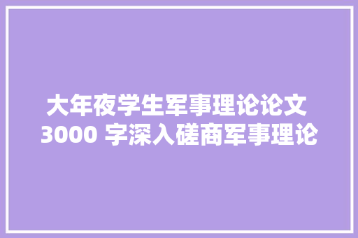 大年夜学生军事理论论文 3000 字深入磋商军事理论的重要性与应用