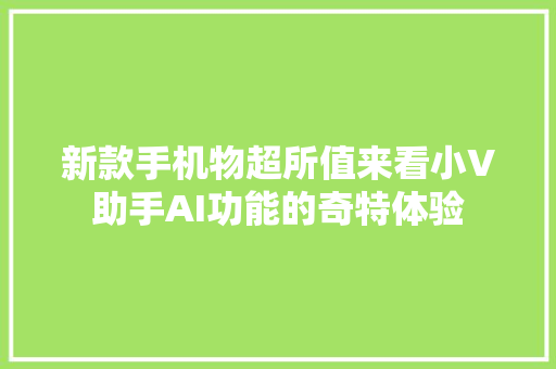 新款手机物超所值来看小V助手AI功能的奇特体验