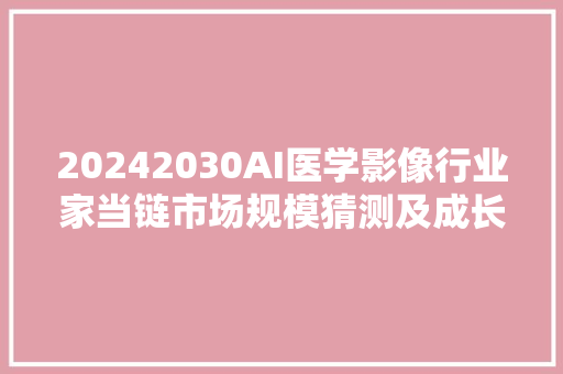 20242030AI医学影像行业家当链市场规模猜测及成长趋势分析