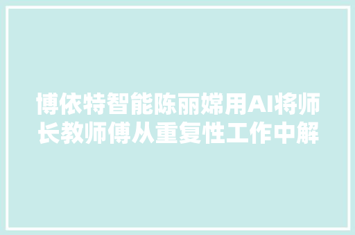 博依特智能陈丽嫦用AI将师长教师傅从重复性工作中解放出来