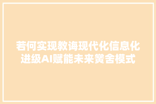 若何实现教诲现代化信息化进级AI赋能未来黉舍模式