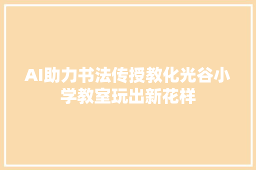 AI助力书法传授教化光谷小学教室玩出新花样