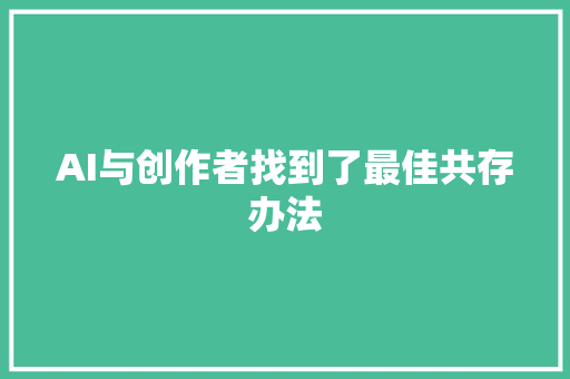 AI与创作者找到了最佳共存办法