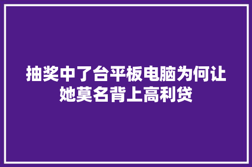 抽奖中了台平板电脑为何让她莫名背上高利贷