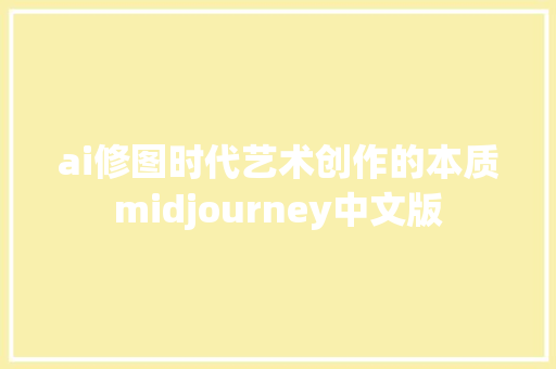 ai修图时代艺术创作的本质midjourney中文版