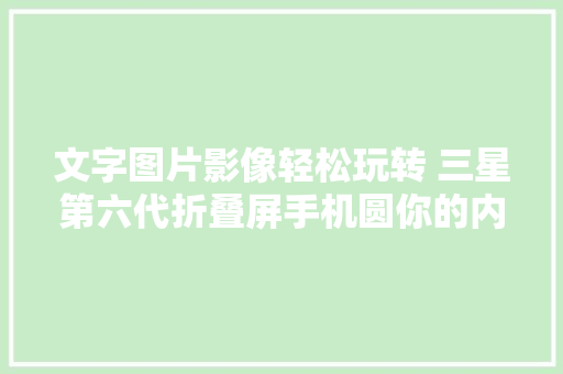 文字图片影像轻松玩转 三星第六代折叠屏手机圆你的内容创作梦