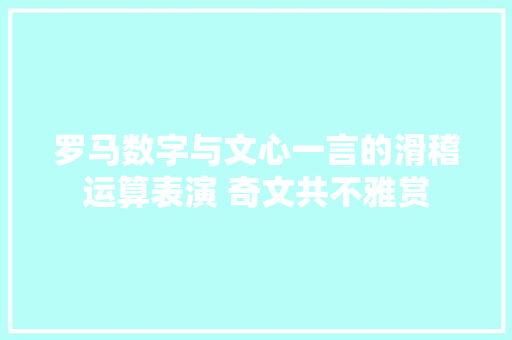 罗马数字与文心一言的滑稽运算表演 奇文共不雅赏