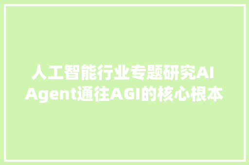 人工智能行业专题研究AI Agent通往AGI的核心根本