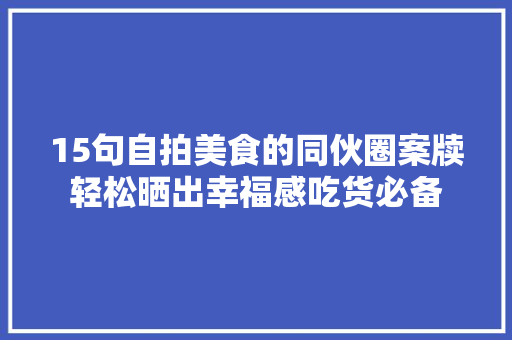 15句自拍美食的同伙圈案牍轻松晒出幸福感吃货必备