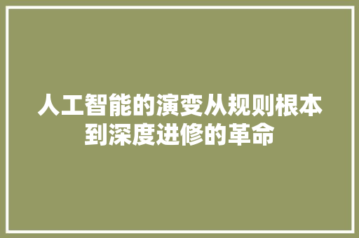 人工智能的演变从规则根本到深度进修的革命