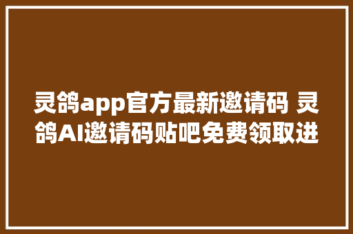 灵鸽app官方最新邀请码 灵鸽AI邀请码贴吧免费领取进口地址