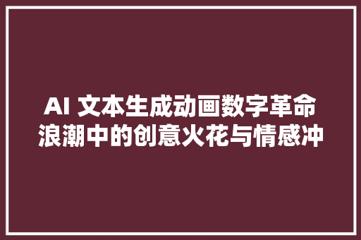 AI 文本生成动画数字革命浪潮中的创意火花与情感冲击